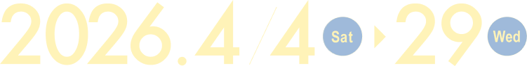 2026.4/4(sat) ▶︎ 29(wed)